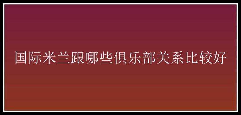 国际米兰跟哪些俱乐部关系比较好