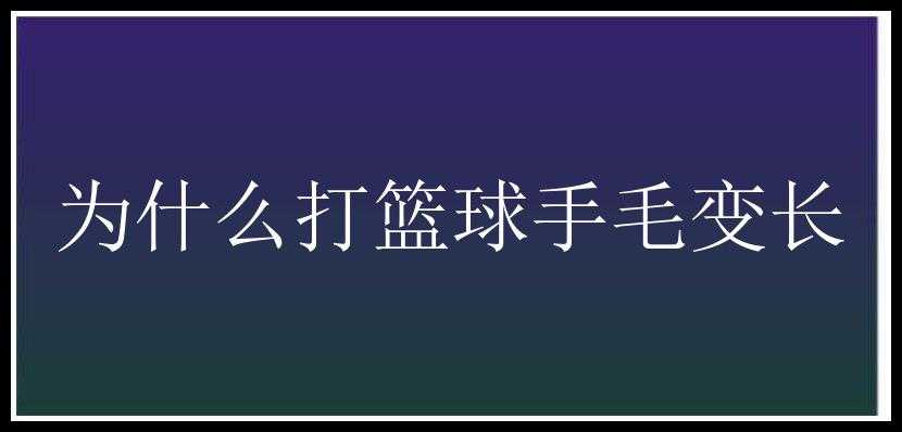 为什么打篮球手毛变长