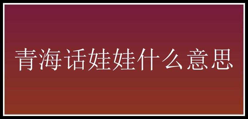 青海话娃娃什么意思