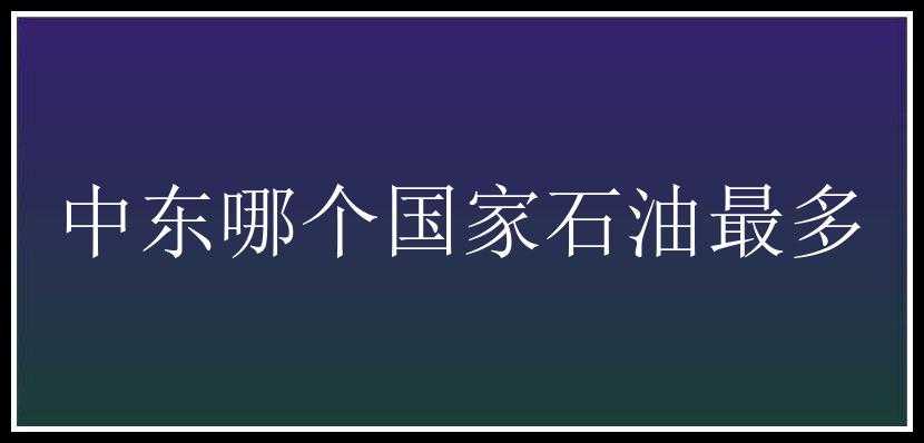 中东哪个国家石油最多