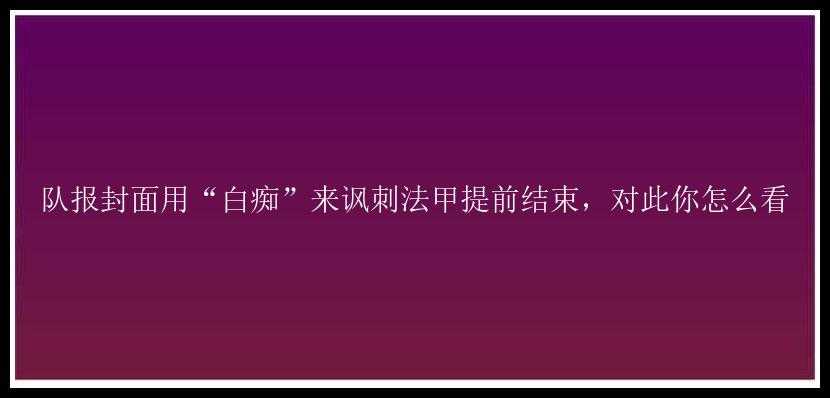 队报封面用“白痴”来讽刺法甲提前结束，对此你怎么看