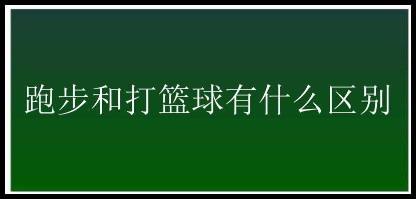 跑步和打篮球有什么区别