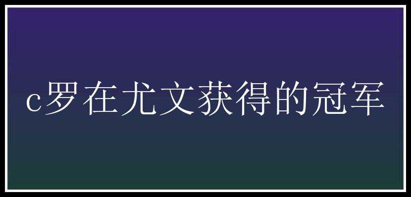 c罗在尤文获得的冠军