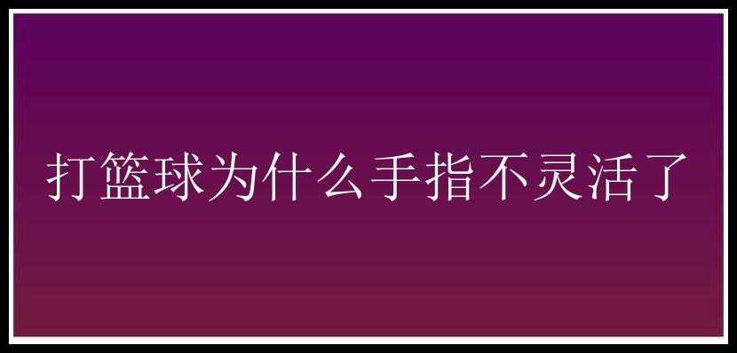 打篮球为什么手指不灵活了