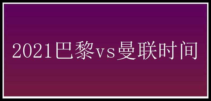 2021巴黎vs曼联时间