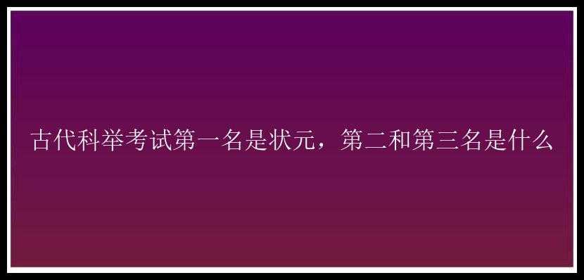 古代科举考试第一名是状元，第二和第三名是什么