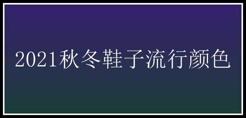 2021秋冬鞋子流行颜色