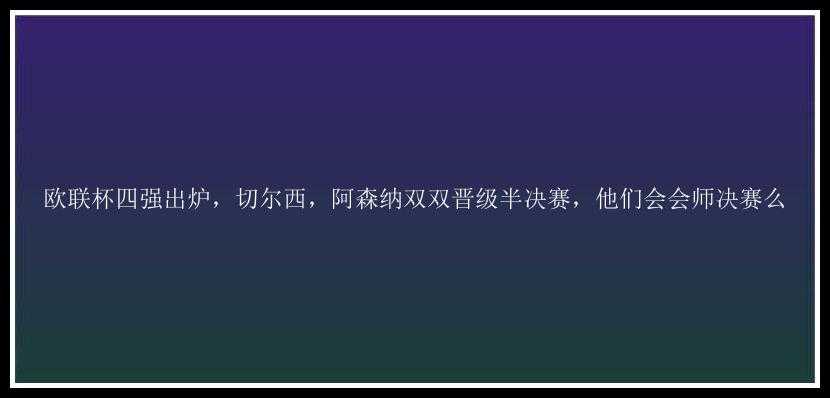 欧联杯四强出炉，切尔西，阿森纳双双晋级半决赛，他们会会师决赛么