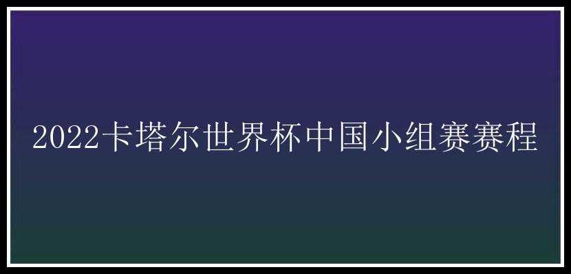 2022卡塔尔世界杯中国小组赛赛程