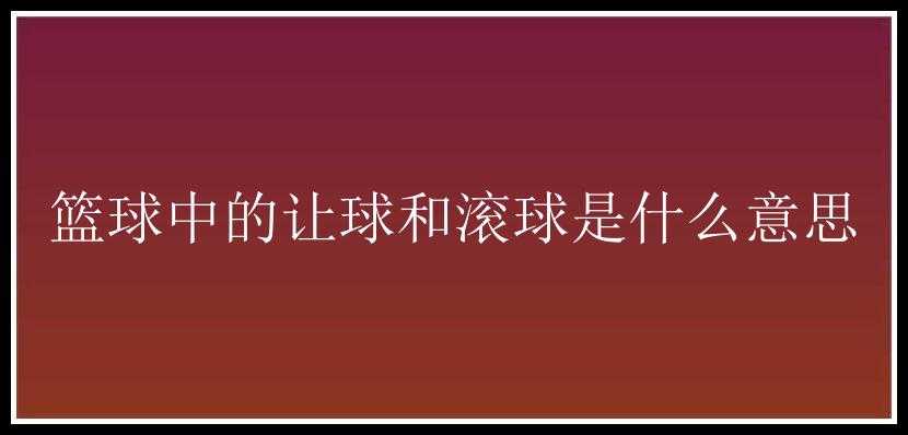 篮球中的让球和滚球是什么意思