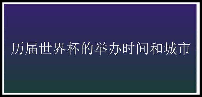 历届世界杯的举办时间和城市