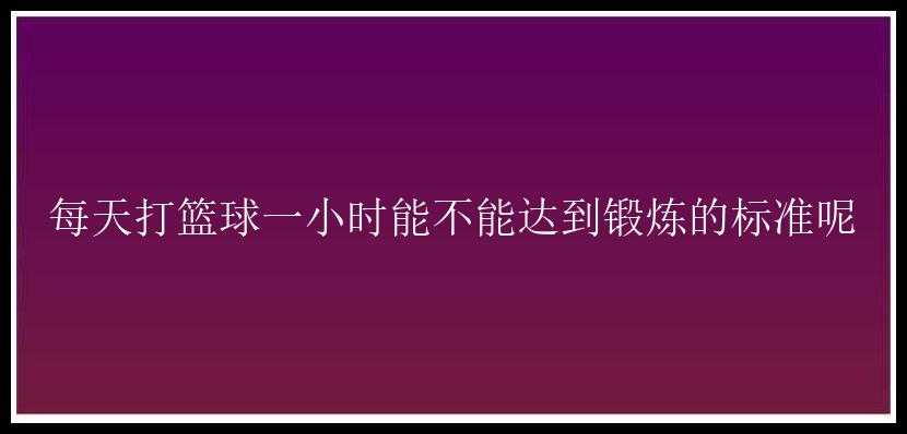 每天打篮球一小时能不能达到锻炼的标准呢