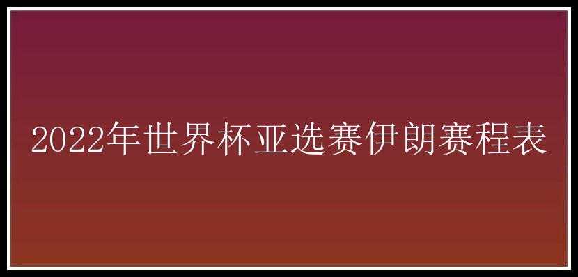 2022年世界杯亚选赛伊朗赛程表