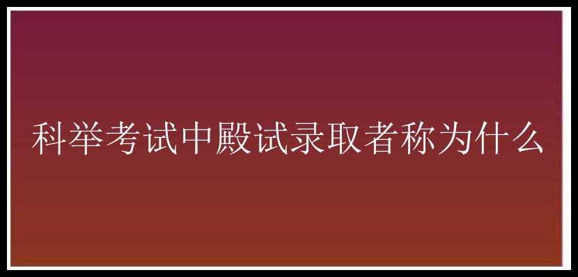 科举考试中殿试录取者称为什么