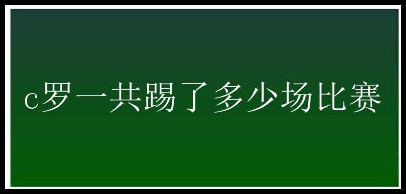 c罗一共踢了多少场比赛