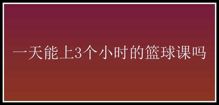 一天能上3个小时的篮球课吗