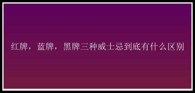 红牌，蓝牌，黑牌三种威士忌到底有什么区别