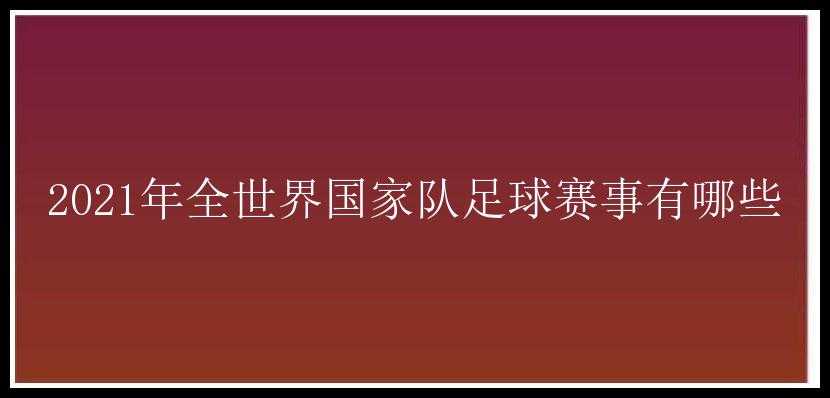 2021年全世界国家队足球赛事有哪些