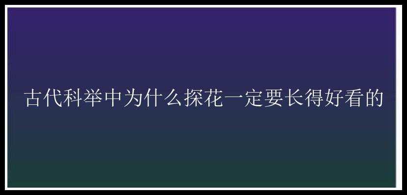 古代科举中为什么探花一定要长得好看的