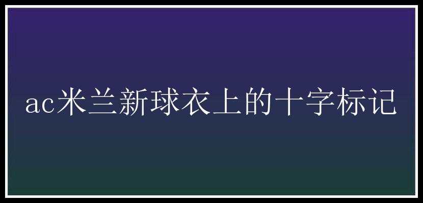 ac米兰新球衣上的十字标记