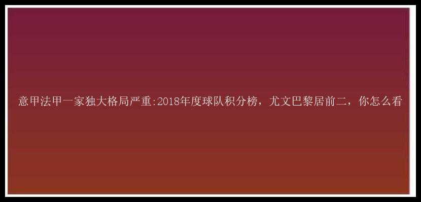 意甲法甲一家独大格局严重:2018年度球队积分榜，尤文巴黎居前二，你怎么看