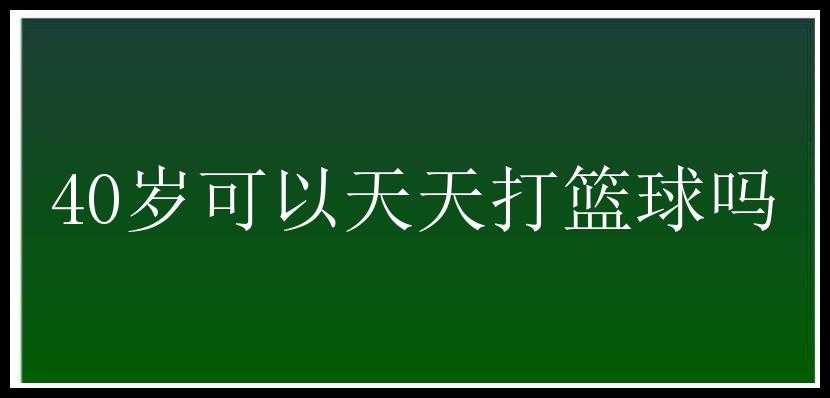 40岁可以天天打篮球吗