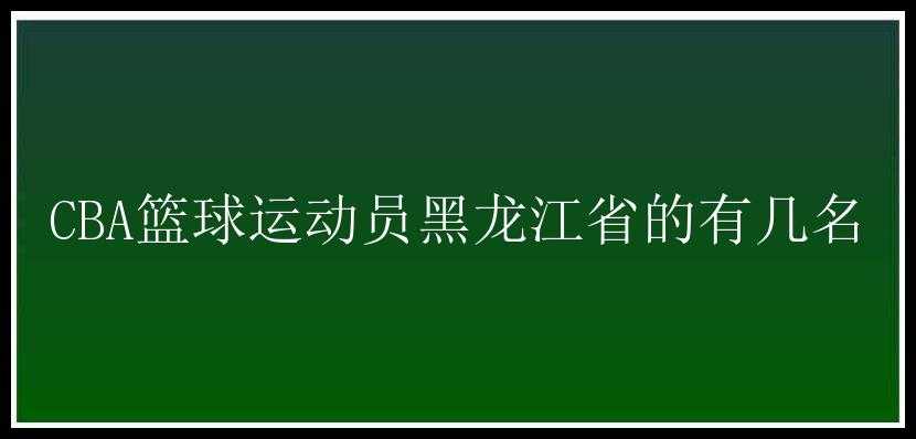 CBA篮球运动员黑龙江省的有几名