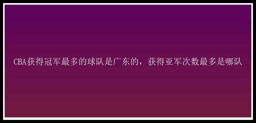 CBA获得冠军最多的球队是广东的，获得亚军次数最多是哪队