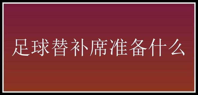 足球替补席准备什么