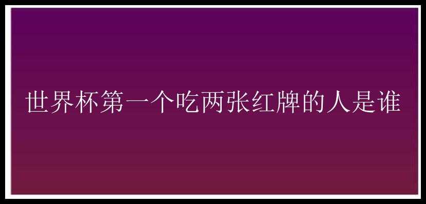 世界杯第一个吃两张红牌的人是谁