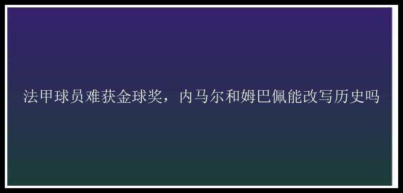 法甲球员难获金球奖，内马尔和姆巴佩能改写历史吗