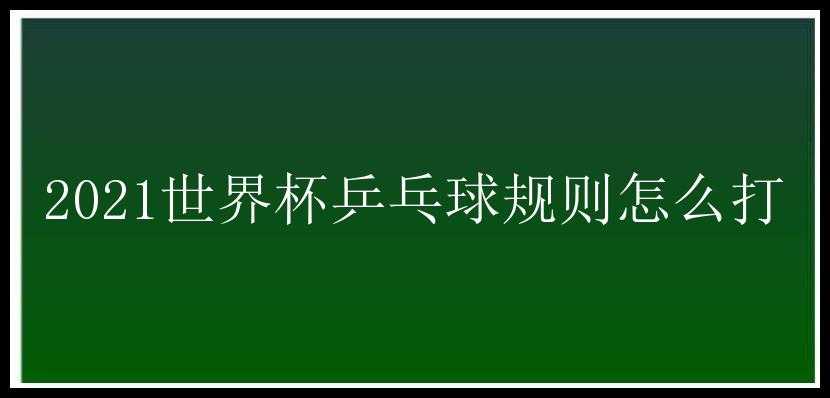 2021世界杯乒乓球规则怎么打