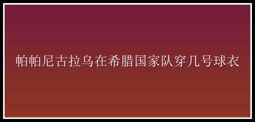 帕帕尼古拉乌在希腊国家队穿几号球衣