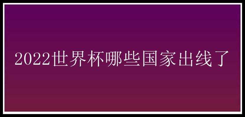 2022世界杯哪些国家出线了