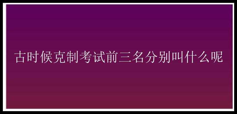 古时候克制考试前三名分别叫什么呢