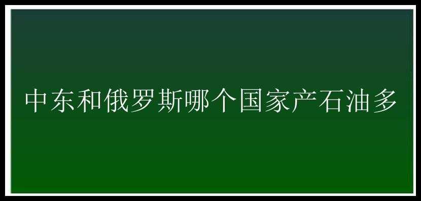 中东和俄罗斯哪个国家产石油多