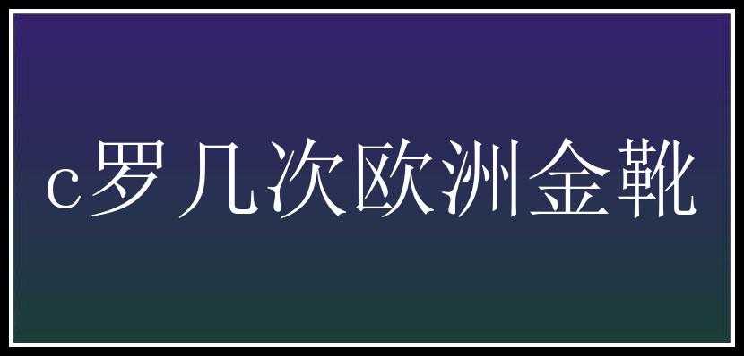 c罗几次欧洲金靴