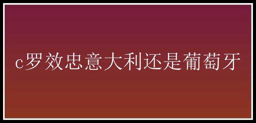 c罗效忠意大利还是葡萄牙