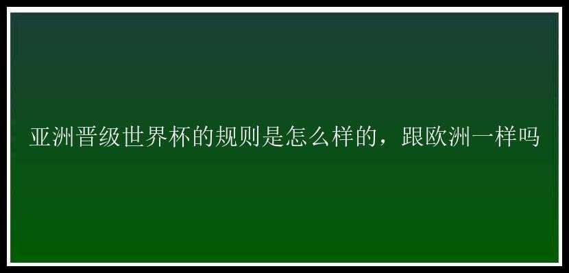 亚洲晋级世界杯的规则是怎么样的，跟欧洲一样吗