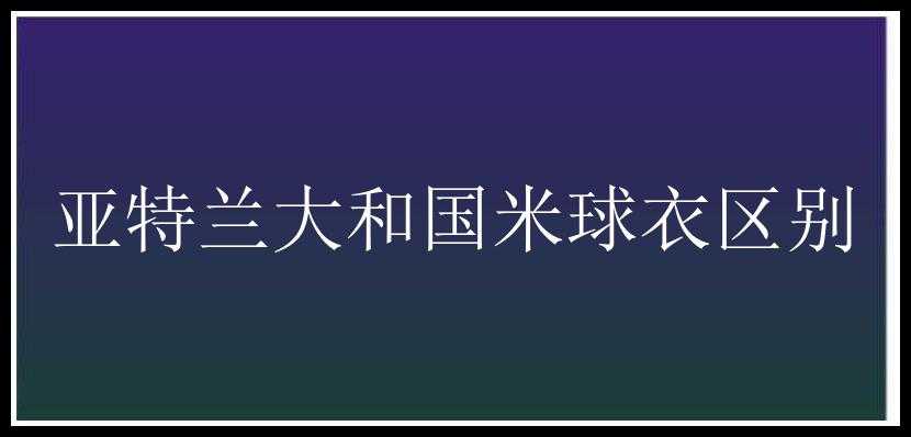 亚特兰大和国米球衣区别