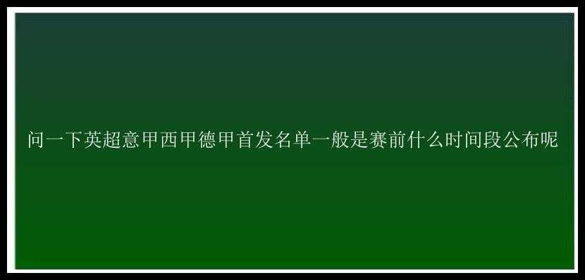 问一下英超意甲西甲德甲首发名单一般是赛前什么时间段公布呢