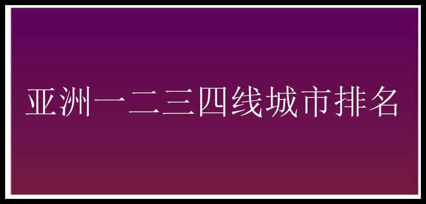 亚洲一二三四线城市排名