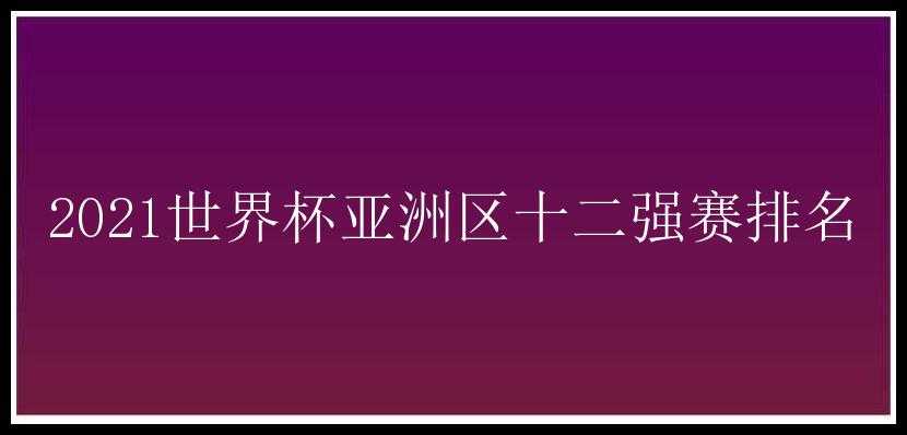 2021世界杯亚洲区十二强赛排名