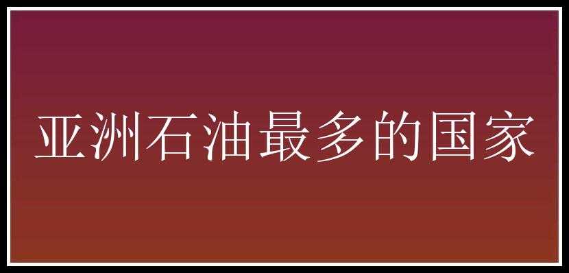 亚洲石油最多的国家