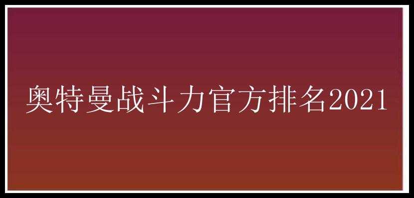 奥特曼战斗力官方排名2021