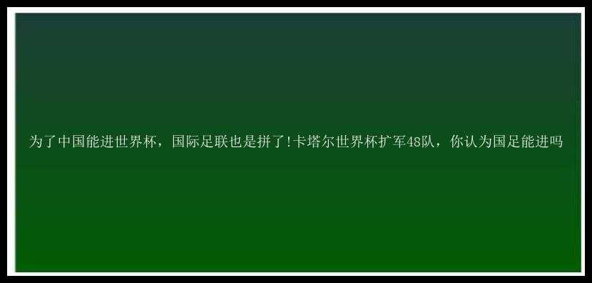 为了中国能进世界杯，国际足联也是拼了!卡塔尔世界杯扩军48队，你认为国足能进吗