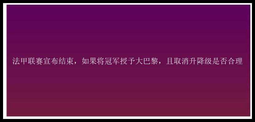 法甲联赛宣布结束，如果将冠军授予大巴黎，且取消升降级是否合理