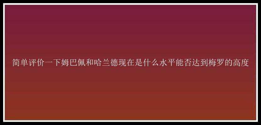 简单评价一下姆巴佩和哈兰德现在是什么水平能否达到梅罗的高度