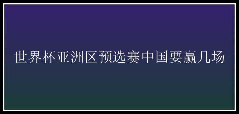 世界杯亚洲区预选赛中国要赢几场