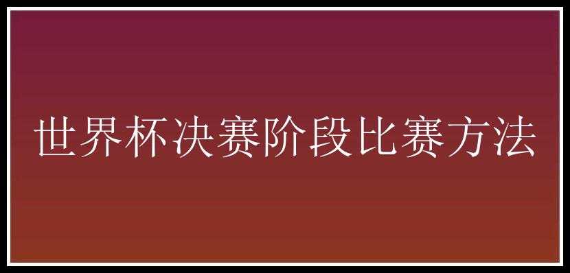 世界杯决赛阶段比赛方法